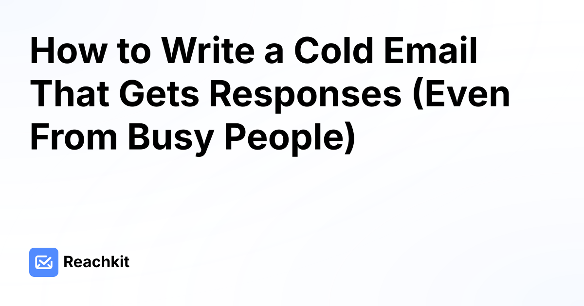 How to Write a Cold Email That Gets Responses (Even From Busy People)