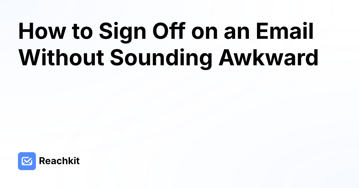 How to Sign Off on an Email Without Sounding Awkward