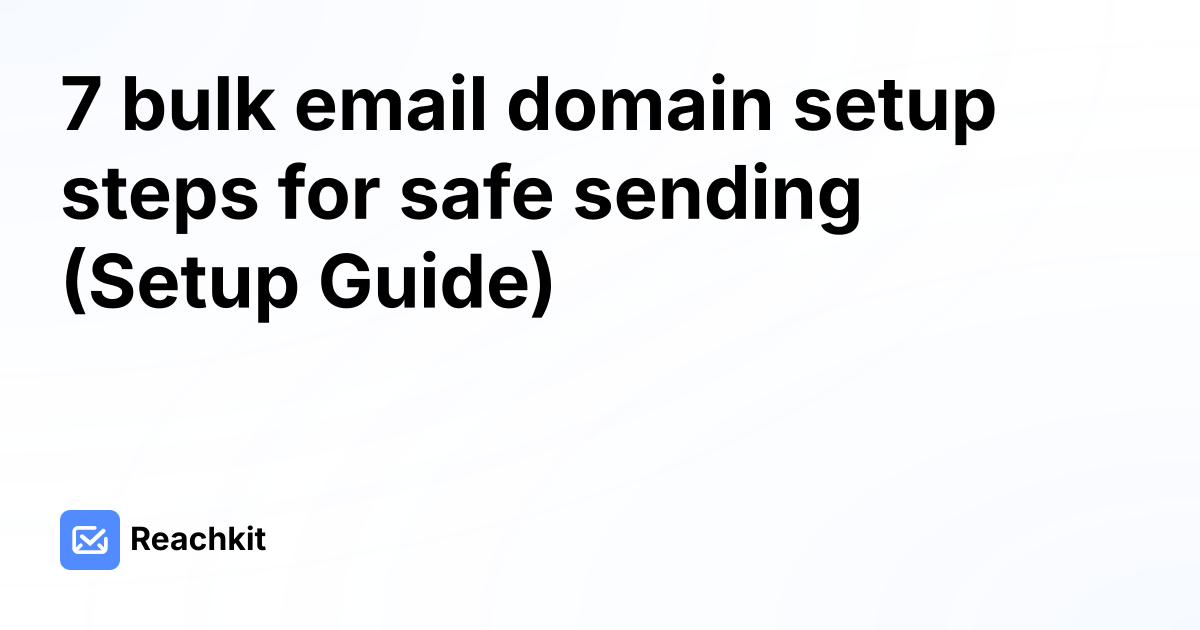 7 bulk email domain setup steps for safe sending (Setup Guide)